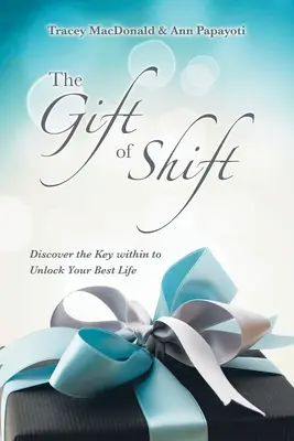 Darul schimbării: Descoperă cheia interioară pentru a-ți debloca cea mai bună viață - The Gift of Shift: Discover the Key Within to Unlock Your Best Life