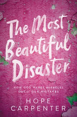 Cel mai frumos dezastru: Cum face Dumnezeu minuni din greșelile noastre - The Most Beautiful Disaster: How God Makes Miracles Out of Our Mistakes
