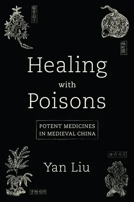 Vindecarea cu otrăvuri: Potent Medicines in Medieval China - Healing with Poisons: Potent Medicines in Medieval China