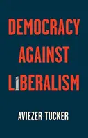 Democrația împotriva liberalismului: Ascensiunea și căderea sa - Democracy Against Liberalism: Its Rise and Fall