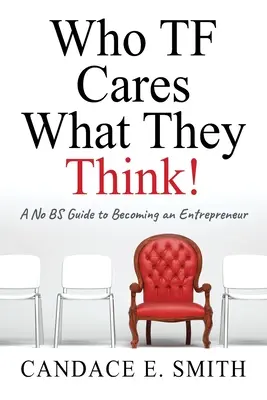 Cui TF îi pasă ce cred ei: Un ghid fără prostii pentru a deveni antreprenor - Who TF Cares What They Think: A No BS Guide to Becoming an Entrepreneur
