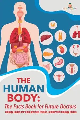 The Human Body: The Facts Book for Future Doctors - Biology Books for Kids Ediție revizuită Cărți de biologie pentru copii - The Human Body: The Facts Book for Future Doctors - Biology Books for Kids Revised Edition Children's Biology Books