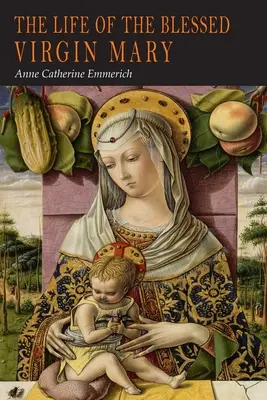 Viața Sfintei Fecioare Maria: Din viziunile lui Anne Catherine Emmerich - The Life of the Blessed Virgin Mary: From the Visions of Anne Catherine Emmerich