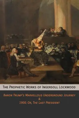 Lucrările profetice ale lui Ingersoll Lockwood: Minunata călătorie subterană a baronului Trump & 1900; Or, The Last President - The Prophetic Works of Ingersoll Lockwood: Baron Trump's Marvellous Underground Journey & 1900; Or, The Last President
