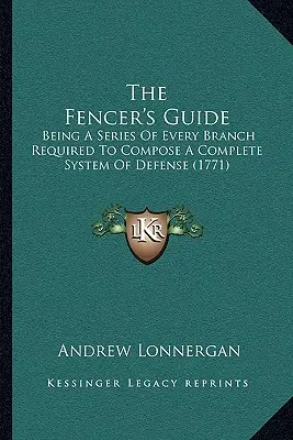 The Fencer's Guide: Being A Series Of Every Branch Required To Compose A Complete System Of Defense (1771)