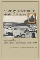 Un medic militar pe frontiera de vest: Jurnalele și scrisorile lui John Vance Lauderdale, 1864-1890 - An Army Doctor on the Western Frontier: Journals and Letters of John Vance Lauderdale, 1864-1890