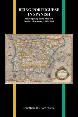 A fi portughez în spaniolă: Reimaginarea literaturii iberice moderne timpurii, 1580-1640 - Being Portuguese in Spanish: Reimagining Early Modern Iberian Literature, 1580-1640