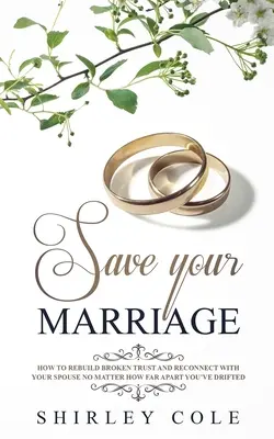 Save Your Marriage: Cum să refaci încrederea distrusă și să te reconectezi cu soțul tău, indiferent cât de departe v-ați îndepărtat - Save Your Marriage: How To Rebuild Broken Trust And Reconnect With Your Spouse No Matter How Far Apart You've Drifted