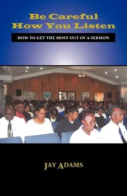 Fii atent cum asculți: Cum să profiți la maximum de o predică - Be Careful How You Listen: How to Get the Most Out of a Sermon