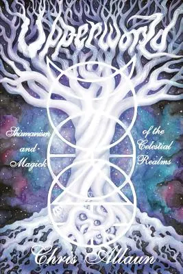 Lumea de sus: Șamanismul și magia tărâmurilor celeste (Shamanism and Magick of the Celestial Realms) - Upperworld: Shamanism and Magick of the Celestial Realms