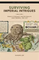 Supraviețuirea intrigilor imperiale: Lupta Coreei pentru neutralitate în mijlocul imperiilor, 1882-1907 - Surviving Imperial Intrigues: Korea's Struggle for Neutrality Amid Empires, 1882-1907
