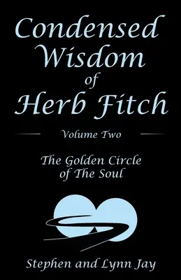 Înțelepciunea condensată a lui Herb Fitch Volumul doi: Cercul de aur al sufletului - Condensed Wisdom of Herb Fitch Volume Two: The Golden Circle of the Soul