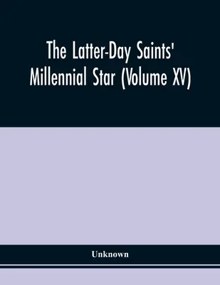 The Latter-Day Saints' Millennial Star (Volumul Xv) - The Latter-Day Saints' Millennial Star (Volume Xv)