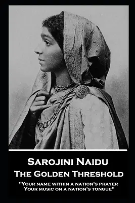 Sarojini Naidu - Pragul de aur: ''Numele tău în rugăciunea unei națiuni, muzica ta pe limba unei națiuni'' - Sarojini Naidu - The Golden Threshold: ''Your name within a nation's prayer, Your music on a Nation's tongue''