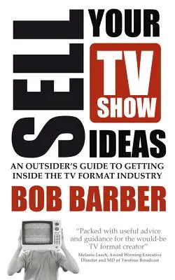 Vinde-ți ideile de emisiuni TV - Ghidul unui outsider pentru a intra în industria formatului TV - Sell Your TV Show Ideas - An Outsider's Guide to Getting Inside the TV Format Industry