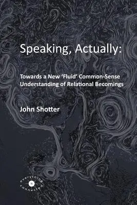 Vorbind, de fapt: : Către o nouă înțelegere „fluidă” de bun-simț a devenirilor relaționale - Speaking, Actually: : Towards a New 'Fluid' Common-Sense Understanding of Relational Becomings