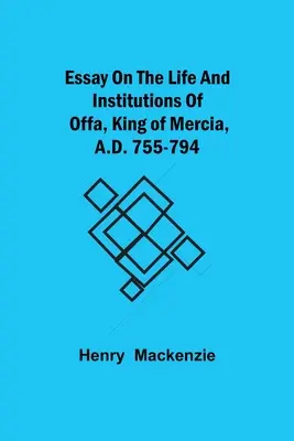 Eseu despre viața și instituțiile lui Offa, rege al Merciei, 755-794 d.Hr. - Essay on the Life and Institutions of Offa, King of Mercia, A.D. 755-794