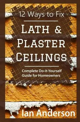 12 moduri de a repara tavanele din șarpantă și ipsos: Ghid complet do-it-yourself pentru proprietarii de locuințe - 12 Ways to Fix Lath and Plaster Ceilings: Complete Do-it-Yourself Guide for Homeowners