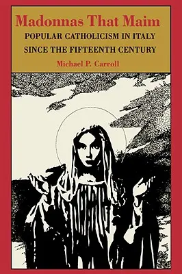 Madonele care maimuțăresc: catolicismul popular în Italia începând cu secolul al XV-lea - Madonnas That Maim: Popular Catholicism in Italy Since the Fifteenth Century