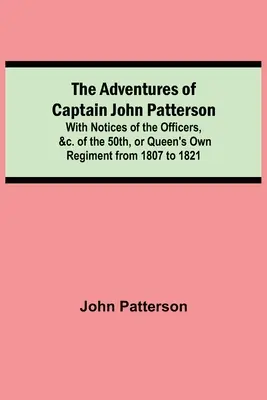 Aventurile căpitanului John Patterson; cu notițe despre ofițerii, etc. din Regimentul 50, sau Queen's Own Regiment de la 1807 la 1821 - The Adventures of Captain John Patterson; With Notices of the Officers, &c. of the 50th, or Queen's Own Regiment from 1807 to 1821