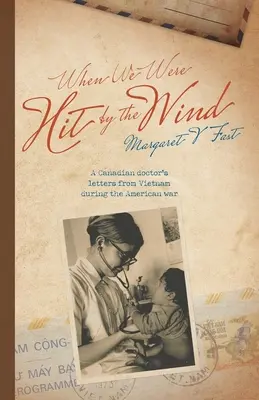 When We Were Hit By the Wind: Scrisorile unui medic canadian din Vietnam în timpul războiului american - When We Were Hit By the Wind: A Canadian doctor's letters from Vietnam during the American war