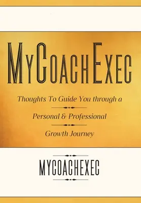 MyCoachExec: Gânduri pentru a vă ghida într-o călătorie de creștere personală și profesională - MyCoachExec: Thoughts to Guide You Through a Personal & Professional Growth Journey