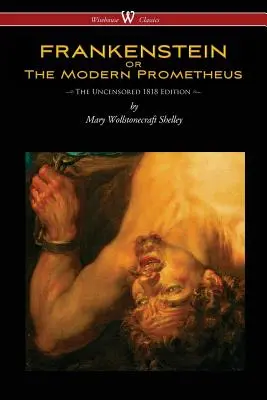 FRANKENSTEIN sau Prometeu modern (ediția necenzurată din 1818 - Wisehouse Classics) - FRANKENSTEIN or The Modern Prometheus (Uncensored 1818 Edition - Wisehouse Classics)