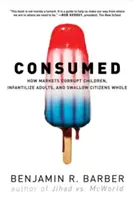 Consumat: Cum piețele corup copiii, infantilizează adulții și înghit cetățenii cu totul - Consumed: How Markets Corrupt Children, Infantilize Adults, and Swallow Citizens Whole