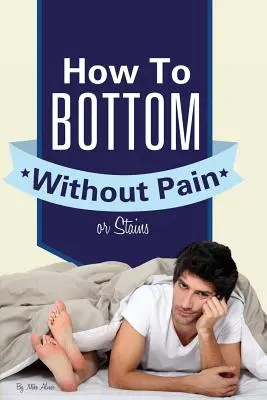 Cum să faci fundul fără durere sau pete - How to Bottom Without Pain or Stains