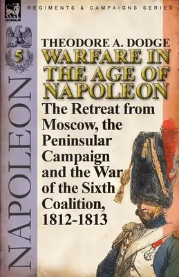 Războiul în epoca lui Napoleon-Volumul 5: Retragerea de la Moscova, campania peninsulară și războiul celei de-a șasea coaliții, 1812-1813 - Warfare in the Age of Napoleon-Volume 5: The Retreat from Moscow, the Peninsular Campaign and the War of the Sixth Coalition, 1812-1813