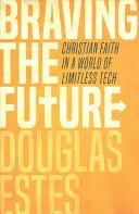 Înfruntând viitorul: Credința creștină într-o lume a tehnologiei fără limite - Braving the Future: Christian Faith in a World of Limitless Tech