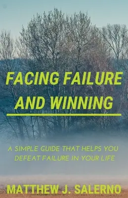Înfruntând eșecul și câștigând: Un ghid simplu care te ajută să învingi eșecul în viața ta - Facing Failure and Winning: A Simple Guide that helps you Defeat Failure in your Life