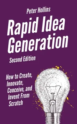 Generarea rapidă de idei: Cum să creezi, să inovezi, să concepi și să inventezi de la zero - Rapid Idea Generation: How to Create, Innovate, Conceive, and Invent From Scratch