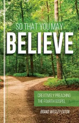 Pentru ca voi să puteți crede: Predica creativă a celei de-a patra Evanghelii - So That You May Believe: Creatively Preaching the Fourth Gospel