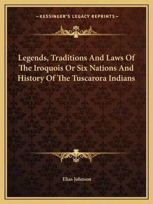 Legendele, tradițiile și legile irochezilor sau ale celor șase națiuni și istoria indienilor Tuscarora - Legends, Traditions And Laws Of The Iroquois Or Six Nations And History Of The Tuscarora Indians