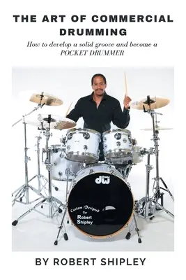 Arta bateriei comerciale: Cum să dezvolți un groove solid și să devii un baterist de buzunar - The Art of Commercial Drumming: How To Develop A Solid Groove And Become A Pocket Drummer