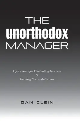 Managerul neortodox: Lecții de viață pentru eliminarea fluctuației de personal și conducerea unor echipe de succes - The Unorthodox Manager: Life Lessons for Eliminating Turnover & Running Successful Teams