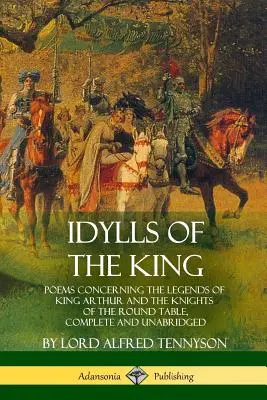Idylls of the King: Poeme referitoare la legendele regelui Arthur și ale cavalerilor Mesei Rotunde, complete și integrale - Idylls of the King: Poems Concerning the Legends of King Arthur and the Knights of the Round Table, Complete and Unabridged