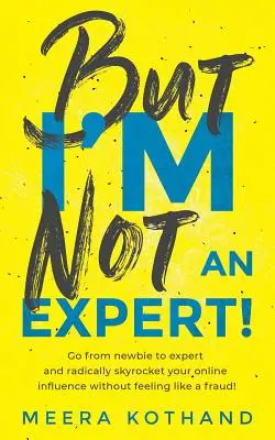 Dar eu nu sunt un expert! Treceți de la începător la expert și creșteți-vă radical influența fără să vă simțiți ca un escroc - But I'm Not an Expert!: Go from Newbie to Expert and Radically Skyrocket Your Influence Without Feeling Like a Fraud