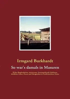Cum era pe atunci în Masuria: întâmplări adevărate, experiențe interesante, emoționante, viața de bețiv, vrăjitoare și superstiții în Grovterche - So war's damals in Masuren: Wahre Begebenheiten, interessante, herzerquickende Erlebnisse, drfliches Leben, Hexen und Aberglauben in Grovterche