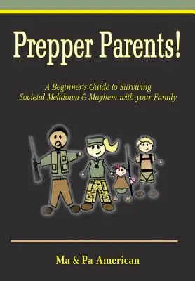 Părinții Prepper! un ghid al începătorului pentru a supraviețui prăbușirii societale și haosului cu familia ta - Prepper Parents! a Beginner's Guide to Surviving Societal Meltdown & Mayhem with Your Family