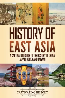Istoria Asiei de Est: Un ghid captivant pentru istoria Chinei, Japoniei, Coreei și Taiwanului - History of East Asia: A Captivating Guide to the History of China, Japan, Korea and Taiwan