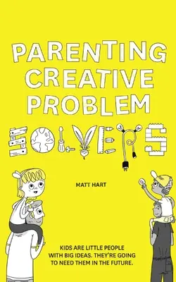 Parenting Creative Problem Solvers: Copiii sunt oameni mici cu idei mari. Vor avea nevoie de ele în viitor. - Parenting Creative Problem Solvers: Kids Are Little People with Big Ideas. They're Going to Need Them in the Future.