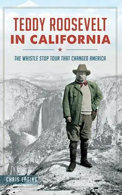 Teddy Roosevelt în California: Turul Whistle Stop care a schimbat America - Teddy Roosevelt in California: The Whistle Stop Tour That Changed America