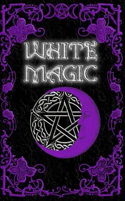 Carte de vrăji de magie albă: Wiccan White Magic Spell Book pentru începători - White Magic Spell Book: Wiccan White Magic Spell Book for Beginners