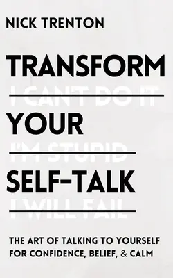 Transformă-ți vorbirea de sine: Arta de a vorbi cu tine însuți pentru încredere, credință și calm - Transform Your Self-Talk: The Art of Talking to Yourself for Confidence, Belief, and Calm