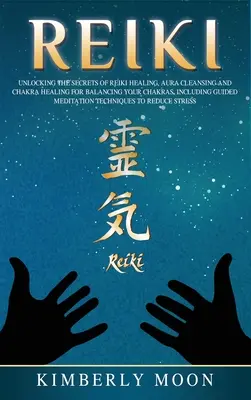 Reiki: Descoperirea secretelor vindecării Reiki Curățarea aurii și vindecarea chakrelor pentru echilibrarea chakrelor, inclusiv ghidare - Reiki: Unlocking the Secrets of Reiki Healing Aura Cleansing and Chakra Healing for Balancing Your Chakras, Including Guided