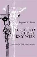 Hristos răstignit în Săptămâna Sfântă: Eseuri despre cele patru narațiuni evanghelice ale patimilor - Crucified Christ in Holy Week: Essays on the Four Gospel Passion Narratives
