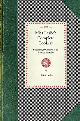 Miss Leslie's Complete Cookery: Instrucțiuni pentru gătit, în diferitele sale ramuri - Miss Leslie's Complete Cookery: Directions for Cookery, in Its Various Branches