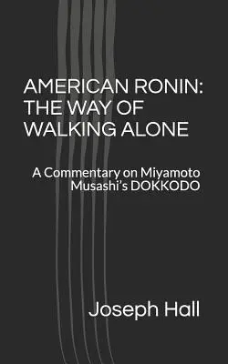 American Ronin: CALEA DE A MERGE SINGUR: un comentariu la DOKKODO a lui Miyamoto Musashi - American Ronin: THE WAY OF WALKING ALONE: A Commentary on Miyamoto Musashi's DOKKODO
